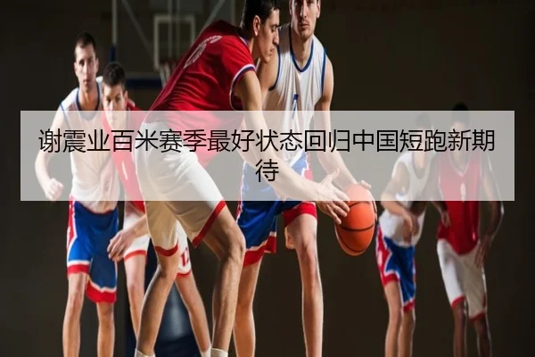 谢震业百米赛季最好状态回归中国短跑新期待
