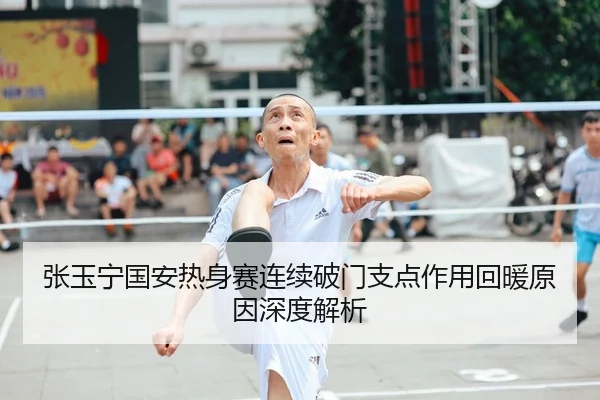 张玉宁国安热身赛连续破门支点作用回暖原因深度解析