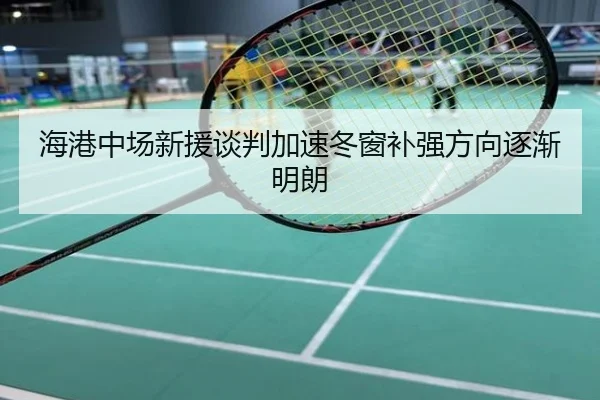 海港中场新援谈判加速冬窗补强方向逐渐明朗