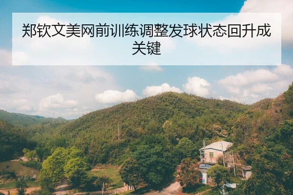 郑钦文美网前训练调整发球状态回升成关键