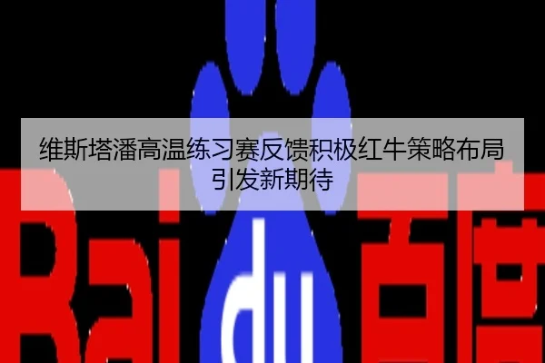 维斯塔潘高温练习赛反馈积极红牛策略布局引发新期待