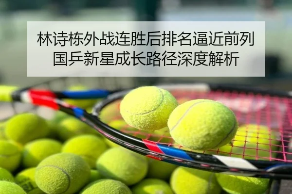 林诗栋外战连胜后排名逼近前列 国乒新星成长路径深度解析
