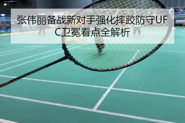 张伟丽备战新对手强化摔跤防守UFC卫冕看点全解析